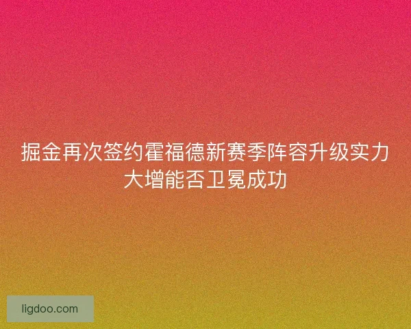 掘金再次签约霍福德新赛季阵容升级实力大增能否卫冕成功